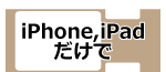 iPhone,iPadだけで